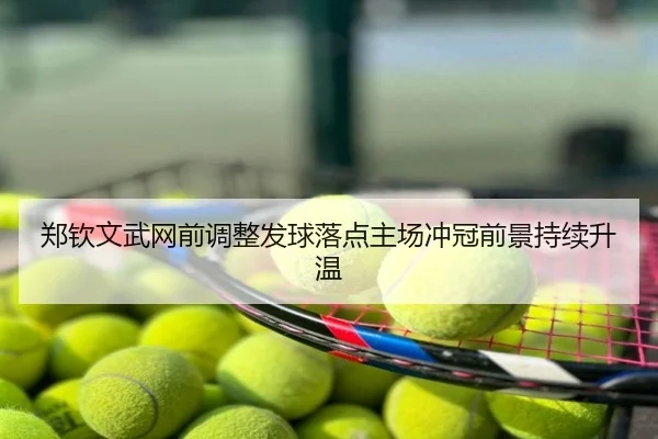 郑钦文武网前调整发球落点主场冲冠前景持续升温
